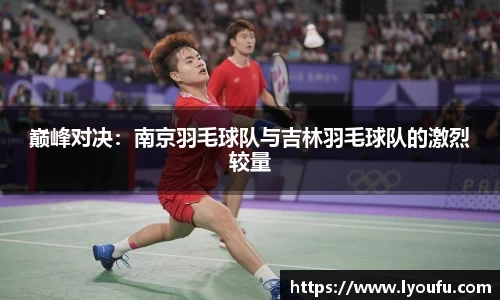 巅峰对决：南京羽毛球队与吉林羽毛球队的激烈较量
