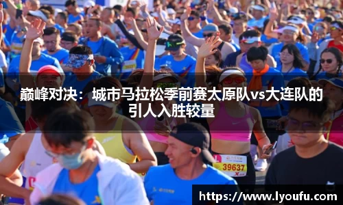 巅峰对决：城市马拉松季前赛太原队vs大连队的引人入胜较量