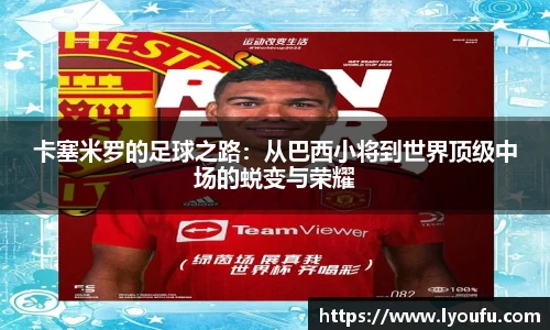 卡塞米罗的足球之路：从巴西小将到世界顶级中场的蜕变与荣耀