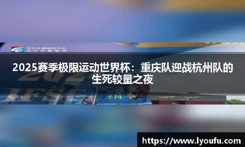 2025赛季极限运动世界杯：重庆队迎战杭州队的生死较量之夜