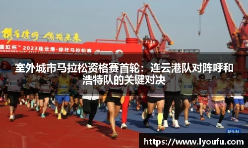 室外城市马拉松资格赛首轮：连云港队对阵呼和浩特队的关键对决